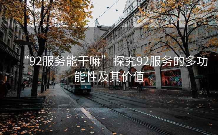 “92服務(wù)能干嘛”探究92服務(wù)的多功能性及其價(jià)值
