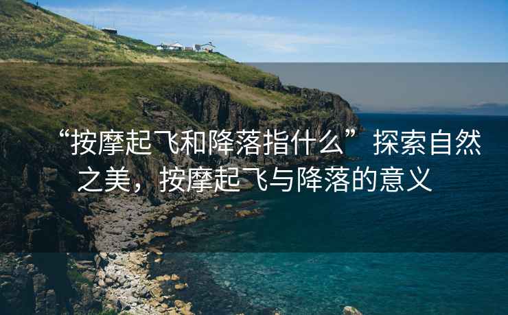 “按摩起飛和降落指什么”探索自然之美，按摩起飛與降落的意義