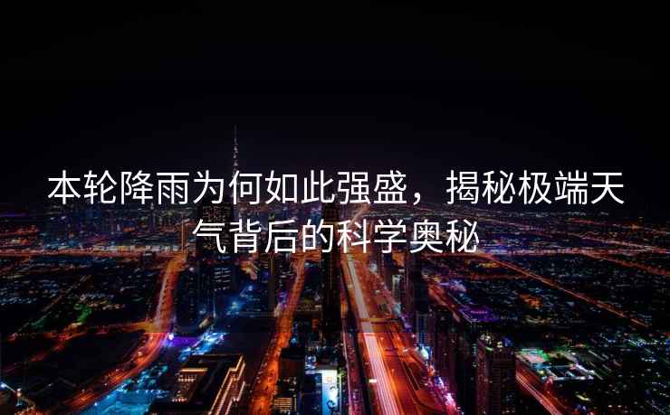 本輪降雨為何如此強盛，揭秘極端天氣背后的科學(xué)奧秘