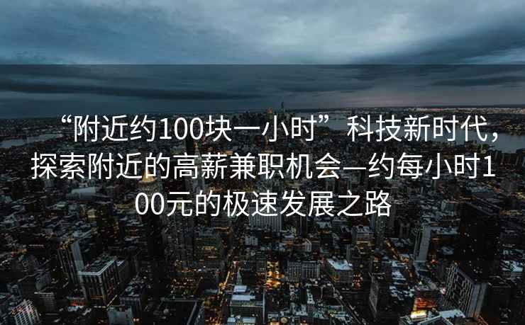 “附近約100塊一小時(shí)”科技新時(shí)代，探索附近的高薪兼職機(jī)會(huì)—約每小時(shí)100元的極速發(fā)展之路