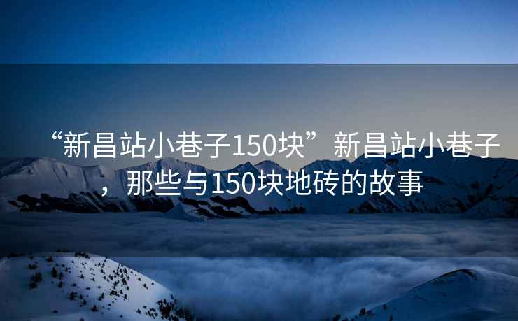 “新昌站小巷子150塊”新昌站小巷子，那些與150塊地磚的故事