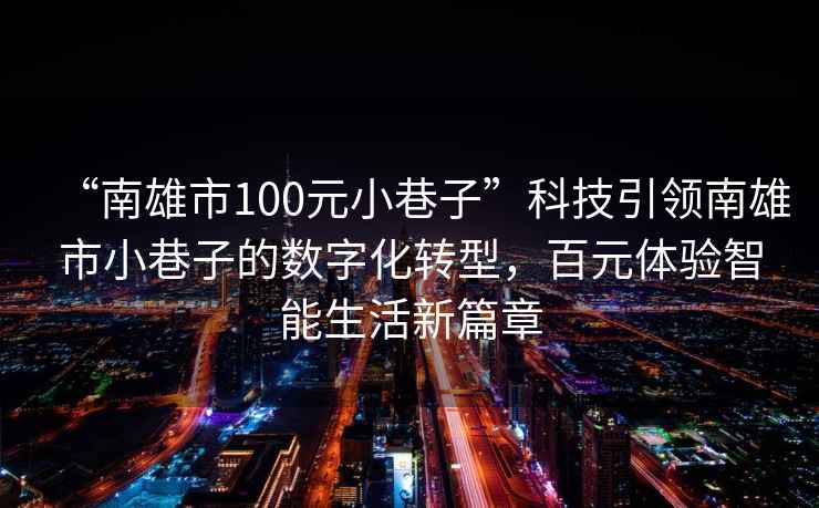 “南雄市100元小巷子”科技引領(lǐng)南雄市小巷子的數(shù)字化轉(zhuǎn)型，百元體驗智能生活新篇章
