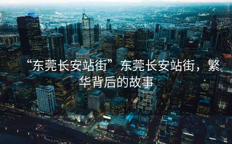 “東莞長(zhǎng)安站街”東莞長(zhǎng)安站街，繁華背后的故事