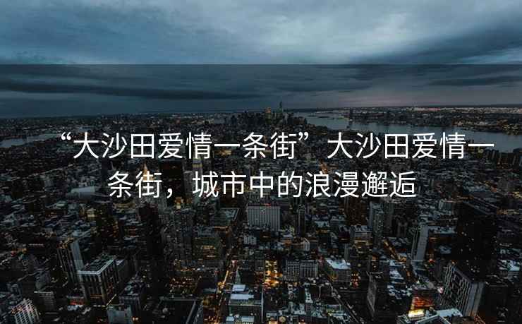 “大沙田愛(ài)情一條街”大沙田愛(ài)情一條街，城市中的浪漫邂逅