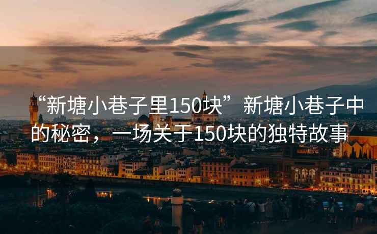 “新塘小巷子里150塊”新塘小巷子中的秘密，一場關(guān)于150塊的獨特故事