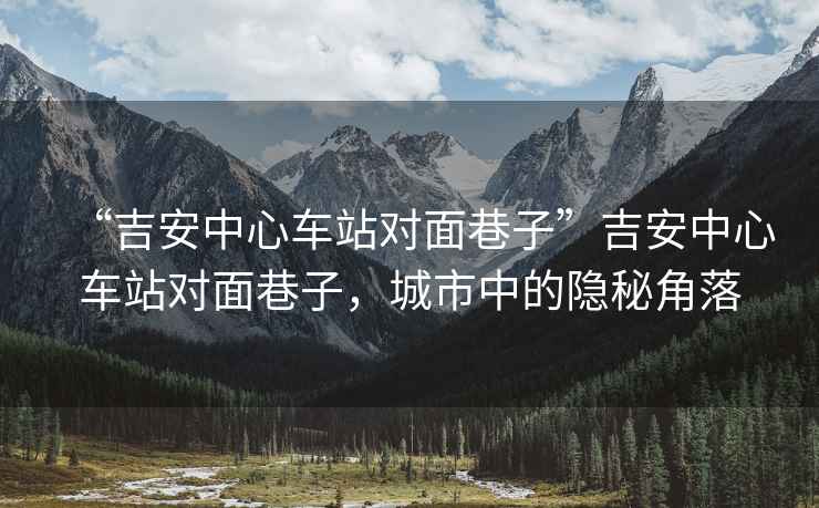 “吉安中心車站對(duì)面巷子”吉安中心車站對(duì)面巷子，城市中的隱秘角落