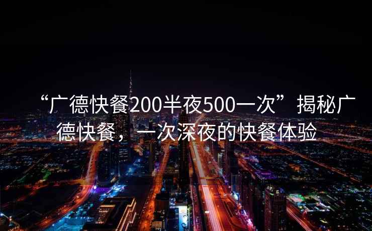 “廣德快餐200半夜500一次”揭秘廣德快餐，一次深夜的快餐體驗