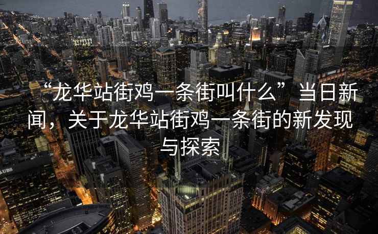 “龍華站街雞一條街叫什么”當(dāng)日新聞，關(guān)于龍華站街雞一條街的新發(fā)現(xiàn)與探索