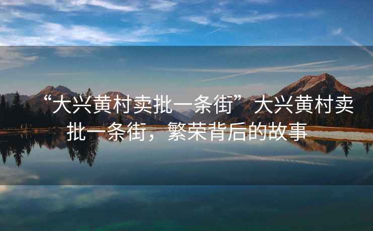 “大興黃村賣批一條街”大興黃村賣批一條街，繁榮背后的故事