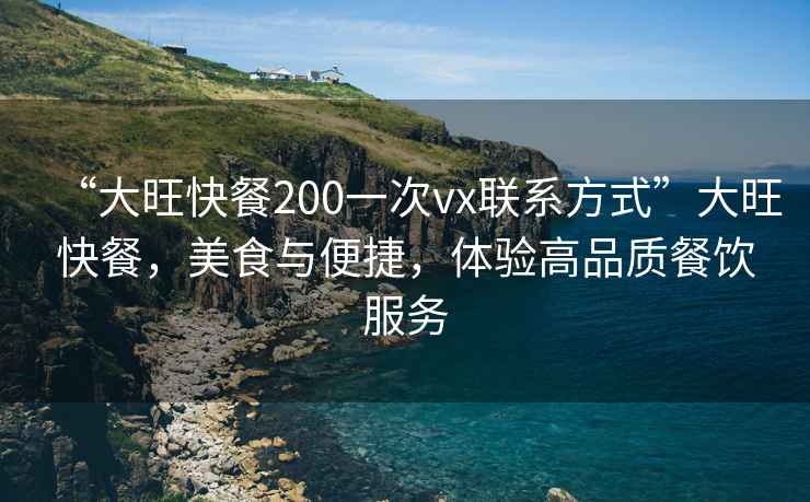 “大旺快餐200一次vx聯(lián)系方式”大旺快餐，美食與便捷，體驗(yàn)高品質(zhì)餐飲服務(wù)