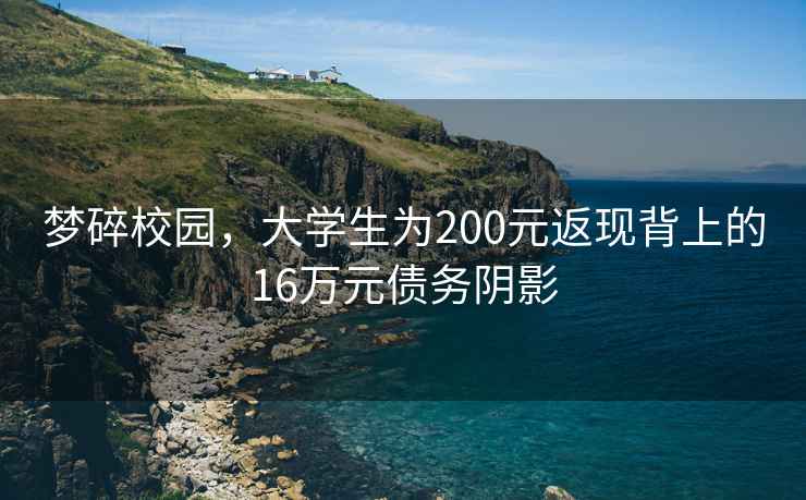 夢(mèng)碎校園，大學(xué)生為200元返現(xiàn)背上的16萬(wàn)元債務(wù)陰影