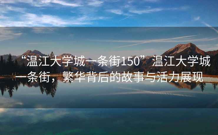 “溫江大學(xué)城一條街150”溫江大學(xué)城一條街，繁華背后的故事與活力展現(xiàn)