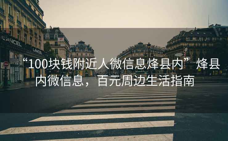 “100塊錢附近人微信息烽縣內(nèi)”烽縣內(nèi)微信息，百元周邊生活指南