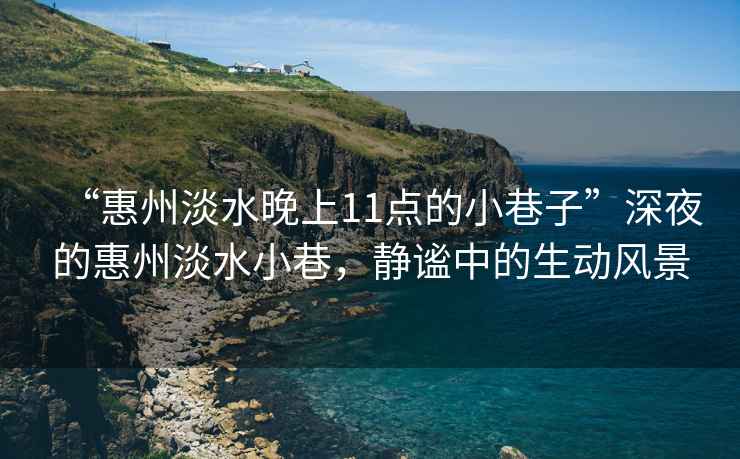“惠州淡水晚上11點(diǎn)的小巷子”深夜的惠州淡水小巷，靜謐中的生動(dòng)風(fēng)景