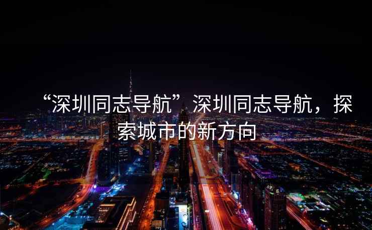 “深圳同志導(dǎo)航”深圳同志導(dǎo)航，探索城市的新方向