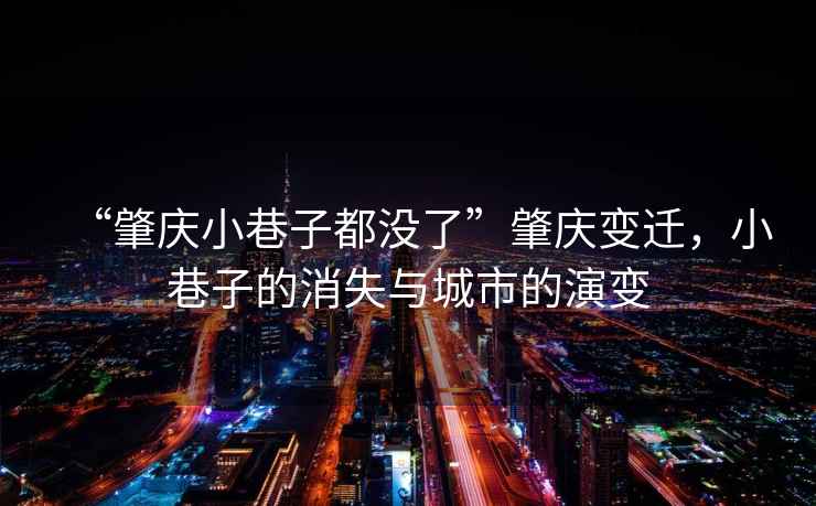 “肇慶小巷子都沒了”肇慶變遷，小巷子的消失與城市的演變