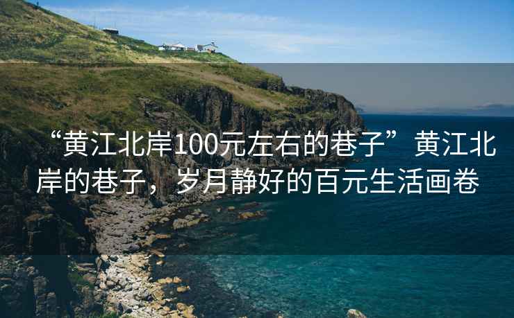 “黃江北岸100元左右的巷子”黃江北岸的巷子，歲月靜好的百元生活畫(huà)卷