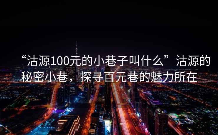 “沽源100元的小巷子叫什么”沽源的秘密小巷，探尋百元巷的魅力所在