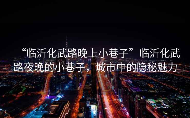 “臨沂化武路晚上小巷子”臨沂化武路夜晚的小巷子，城市中的隱秘魅力