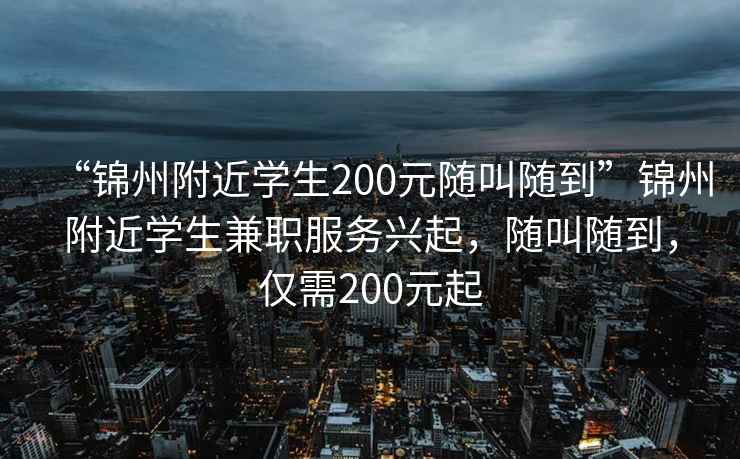 “錦州附近學(xué)生200元隨叫隨到”錦州附近學(xué)生兼職服務(wù)興起，隨叫隨到，僅需200元起