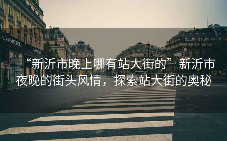“新沂市晚上哪有站大街的”新沂市夜晚的街頭風情，探索站大街的奧秘