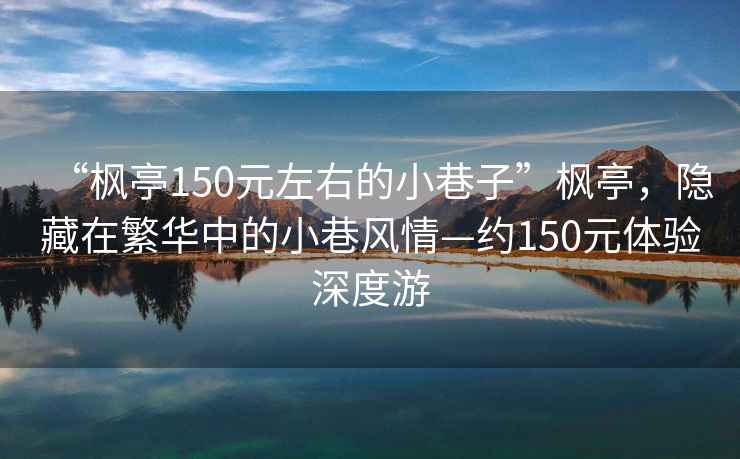 “楓亭150元左右的小巷子”楓亭，隱藏在繁華中的小巷風情—約150元體驗深度游