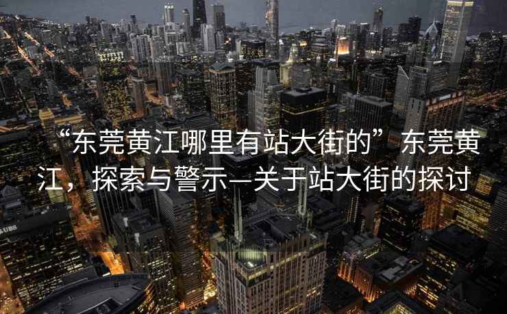 “東莞黃江哪里有站大街的”東莞黃江，探索與警示—關于站大街的探討