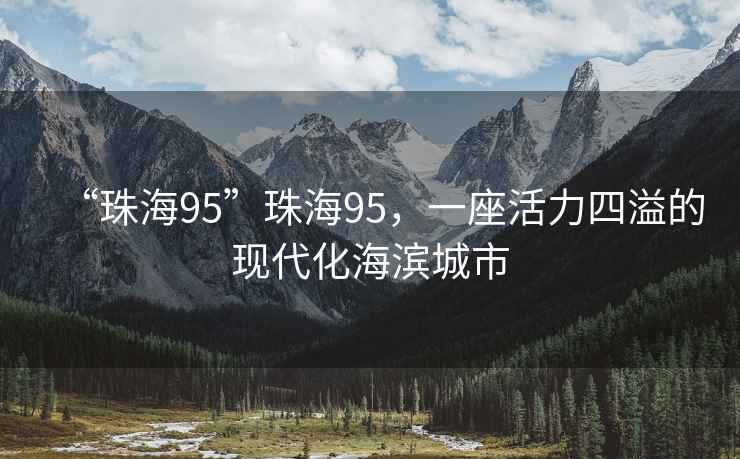 “珠海95”珠海95，一座活力四溢的現(xiàn)代化海濱城市