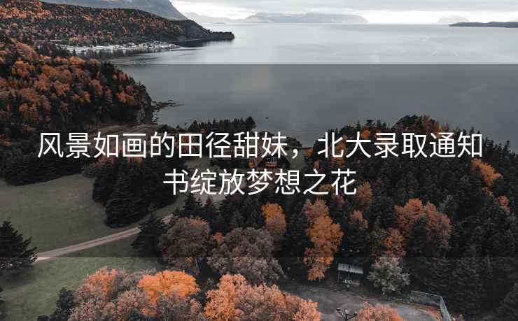 風(fēng)景如畫的田徑甜妹，北大錄取通知書綻放夢想之花