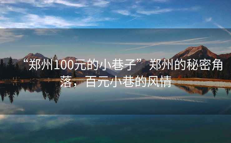 “鄭州100元的小巷子”鄭州的秘密角落，百元小巷的風(fēng)情