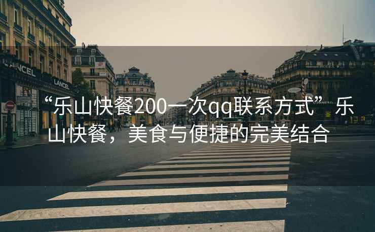 “樂(lè)山快餐200一次qq聯(lián)系方式”樂(lè)山快餐，美食與便捷的完美結(jié)合