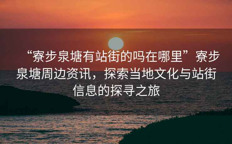 “寮步泉塘有站街的嗎在哪里”寮步泉塘周邊資訊，探索當(dāng)?shù)匚幕c站街信息的探尋之旅