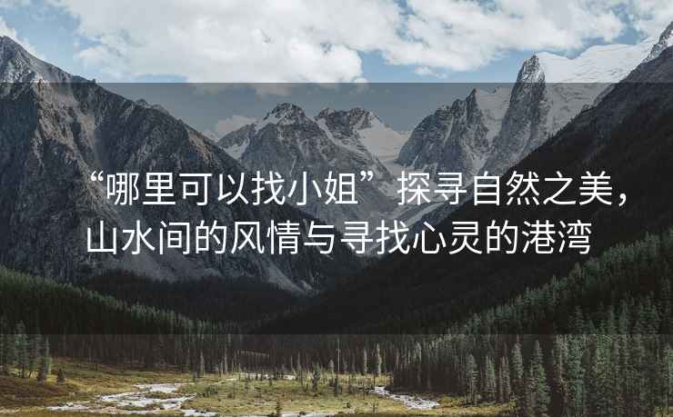 “哪里可以找小姐”探尋自然之美，山水間的風(fēng)情與尋找心靈的港灣