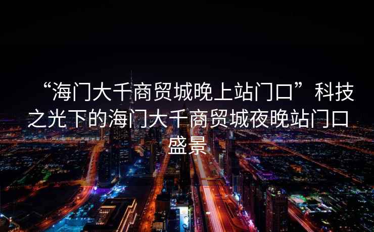 “海門大千商貿(mào)城晚上站門口”科技之光下的海門大千商貿(mào)城夜晚站門口盛景