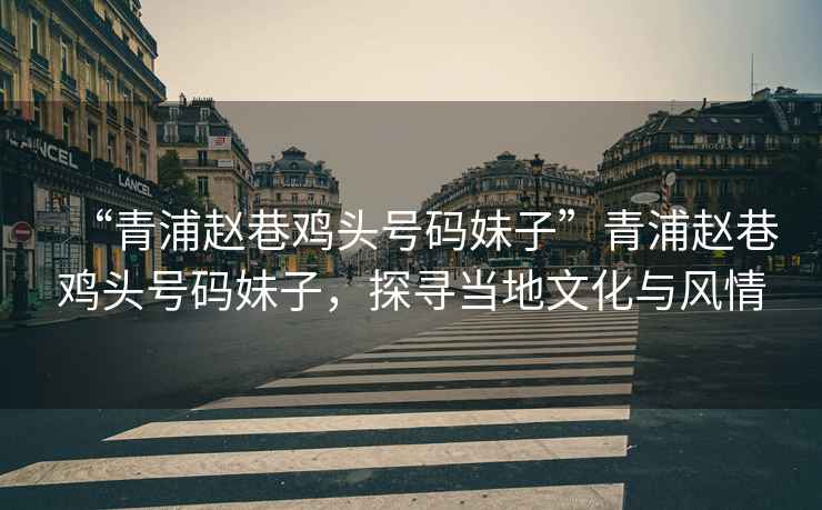 “青浦趙巷雞頭號碼妹子”青浦趙巷雞頭號碼妹子，探尋當(dāng)?shù)匚幕c風(fēng)情