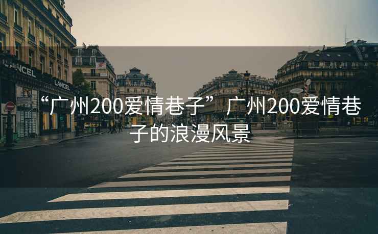 “廣州200愛情巷子”廣州200愛情巷子的浪漫風(fēng)景