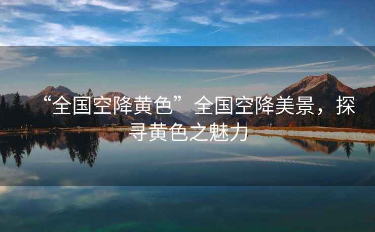 “全國空降黃色”全國空降美景，探尋黃色之魅力