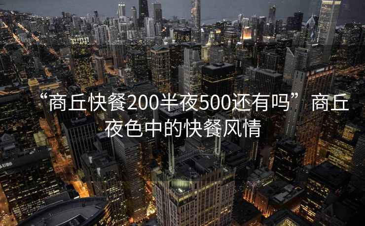 “商丘快餐200半夜500還有嗎”商丘夜色中的快餐風情