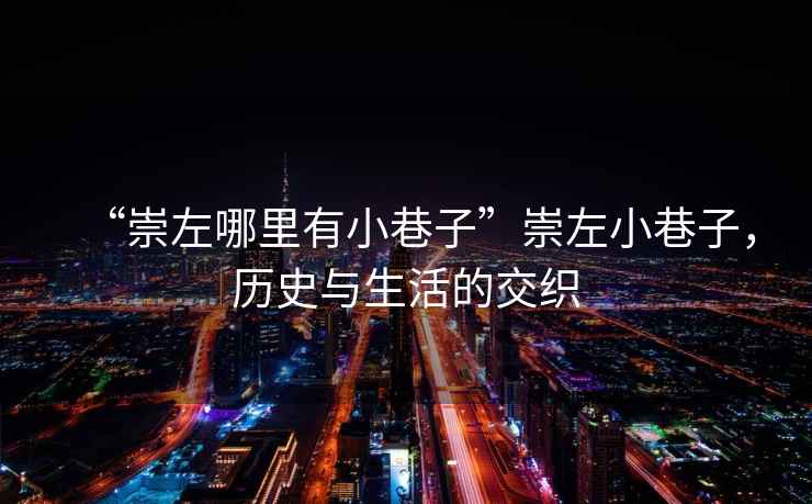 “崇左哪里有小巷子”崇左小巷子，歷史與生活的交織