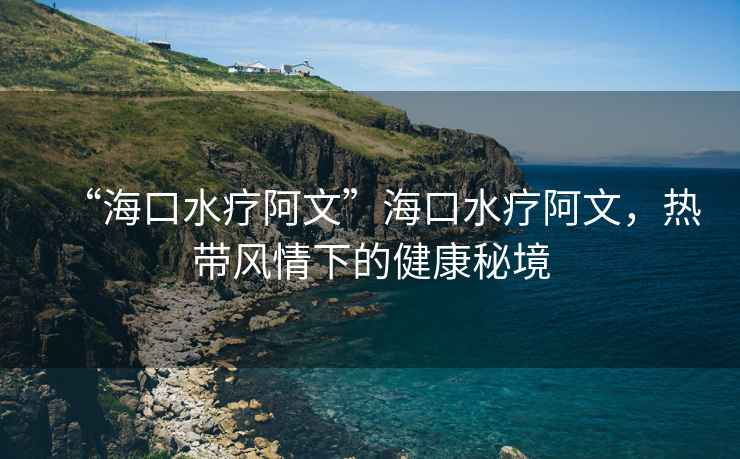“?？谒煱⑽摹焙？谒煱⑽?，熱帶風(fēng)情下的健康秘境