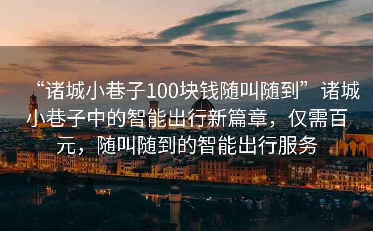 “諸城小巷子100塊錢隨叫隨到”諸城小巷子中的智能出行新篇章，僅需百元，隨叫隨到的智能出行服務(wù)