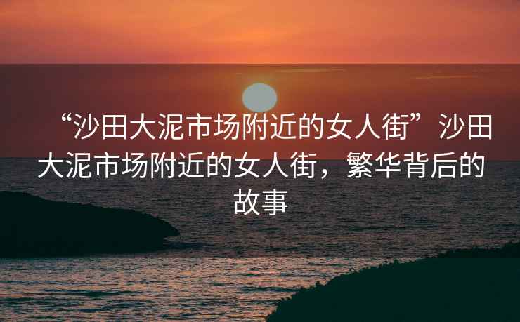 “沙田大泥市場附近的女人街”沙田大泥市場附近的女人街，繁華背后的故事