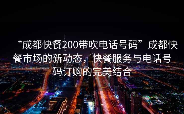 “成都快餐200帶吹電話號碼”成都快餐市場的新動態(tài)，快餐服務(wù)與電話號碼訂購的完美結(jié)合