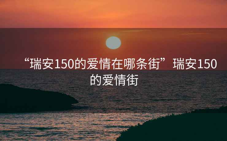 “瑞安150的愛情在哪條街”瑞安150的愛情街