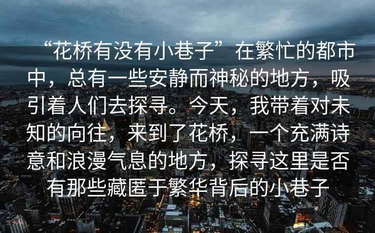 “花橋有沒有小巷子”在繁忙的都市中，總有一些安靜而神秘的地方，吸引著人們?nèi)ヌ綄?。今天，我?guī)е鴮ξ粗南蛲瑏淼搅嘶?，一個充滿詩意和浪漫氣息的地方，探尋這里是否有那些藏匿于繁華背后的小巷子