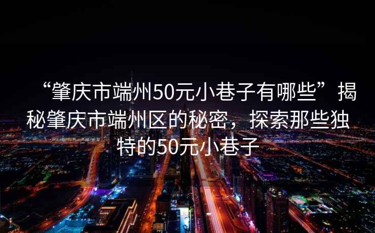 “肇慶市端州50元小巷子有哪些”揭秘肇慶市端州區(qū)的秘密，探索那些獨(dú)特的50元小巷子