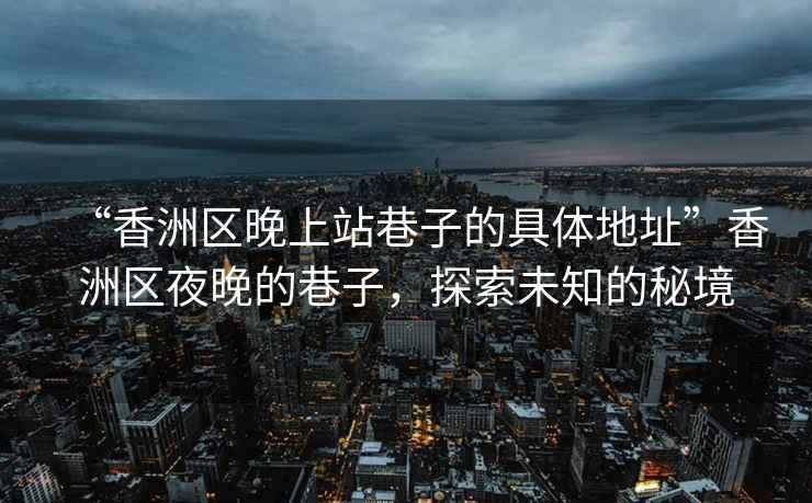 “香洲區(qū)晚上站巷子的具體地址”香洲區(qū)夜晚的巷子，探索未知的秘境