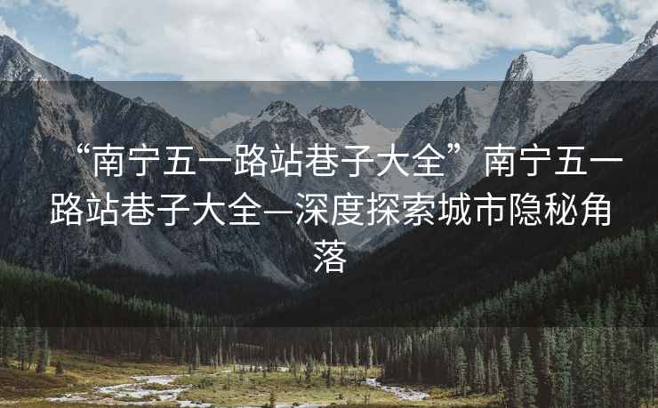 “南寧五一路站巷子大全”南寧五一路站巷子大全—深度探索城市隱秘角落