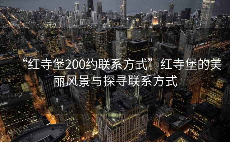 “紅寺堡200約聯(lián)系方式”紅寺堡的美麗風(fēng)景與探尋聯(lián)系方式