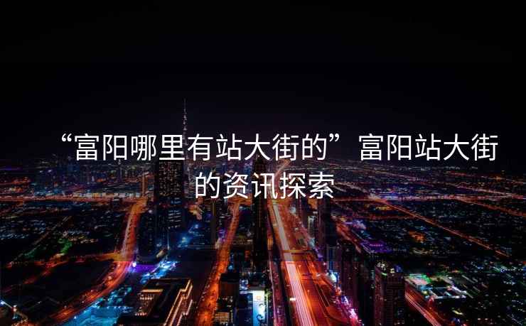 “富陽哪里有站大街的”富陽站大街的資訊探索